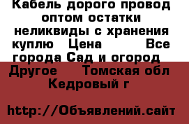 Кабель дорого провод оптом остатки неликвиды с хранения куплю › Цена ­ 100 - Все города Сад и огород » Другое   . Томская обл.,Кедровый г.